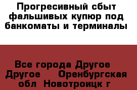 Прогресивный сбыт фальшивых купюр под банкоматы и терминалы. - Все города Другое » Другое   . Оренбургская обл.,Новотроицк г.